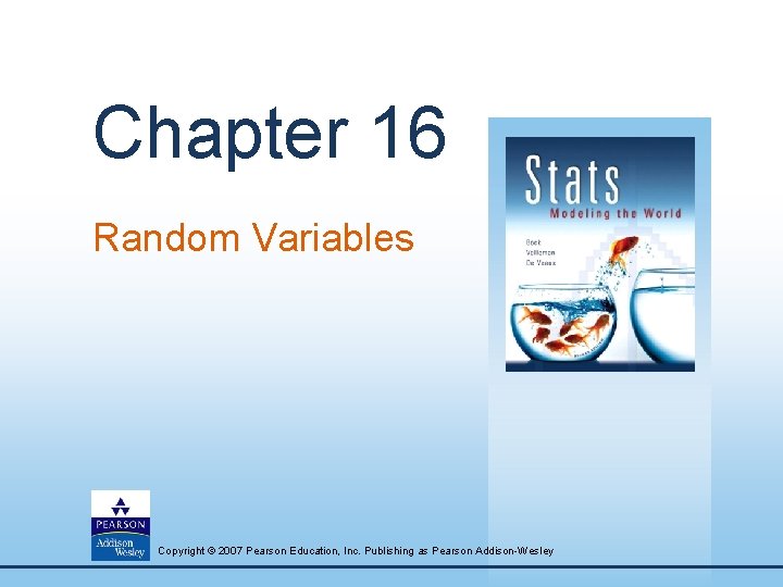 Chapter 16 Random Variables Copyright © 2007 Pearson Education, Inc. Publishing as Pearson Addison-Wesley