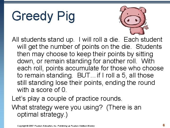 Greedy Pig All students stand up. I will roll a die. Each student will