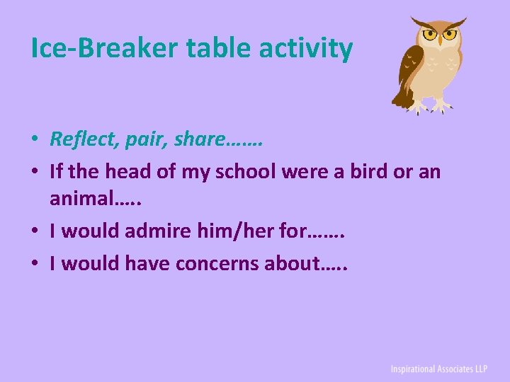 Ice-Breaker table activity • Reflect, pair, share……. • If the head of my school