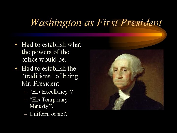 Washington as First President • Had to establish what the powers of the office