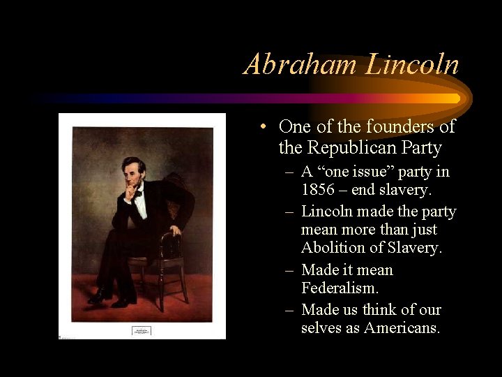 Abraham Lincoln • One of the founders of the Republican Party – A “one