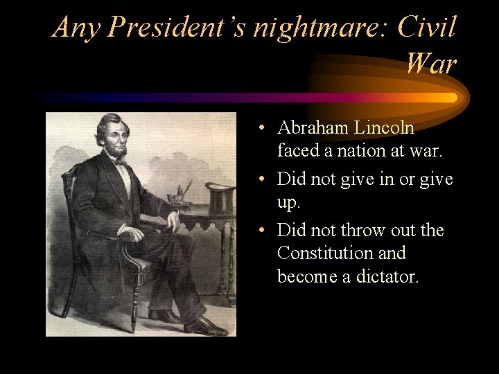Any President’s nightmare: Civil War • Abraham Lincoln faced a nation at war. •