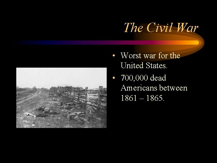 The Civil War • Worst war for the United States. • 700, 000 dead