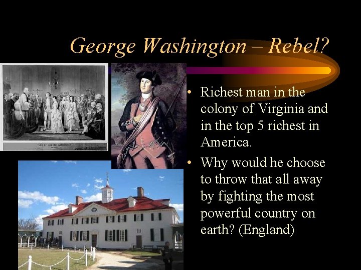 George Washington – Rebel? • Richest man in the colony of Virginia and in