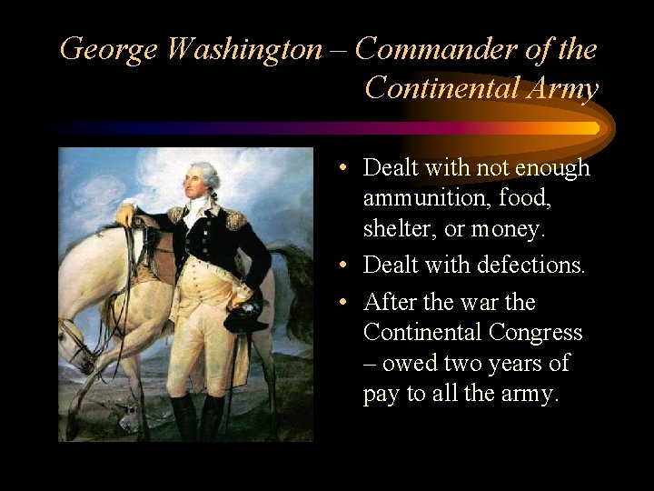 George Washington – Commander of the Continental Army • Dealt with not enough ammunition,