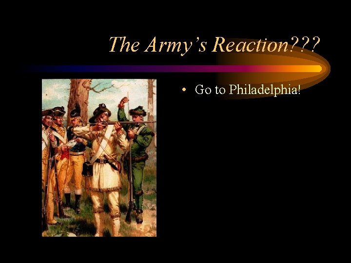 The Army’s Reaction? ? ? • Go to Philadelphia! 