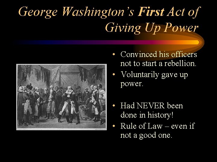 George Washington’s First Act of Giving Up Power • Convinced his officers not to