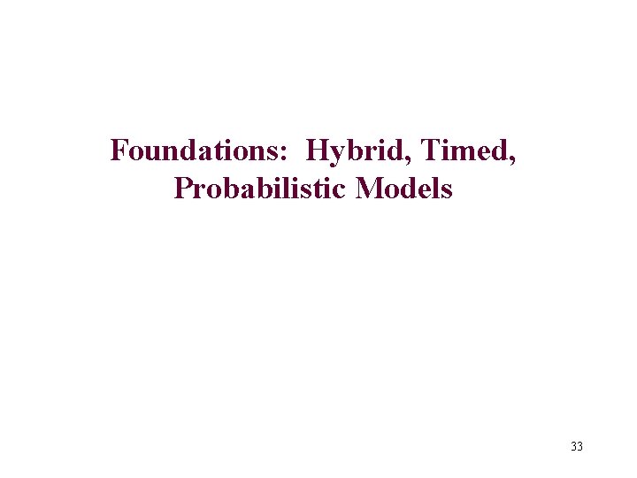 Foundations: Hybrid, Timed, Probabilistic Models 33 