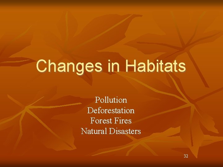 Changes in Habitats Pollution Deforestation Forest Fires Natural Disasters 32 