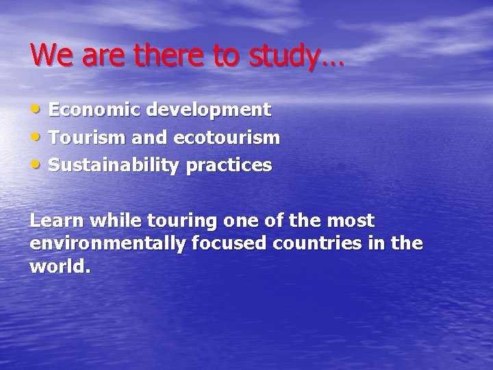 We are there to study… • Economic development • Tourism and ecotourism • Sustainability