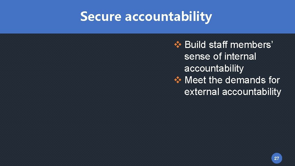 Secure accountability v Build staff members’ sense of internal accountability v Meet the demands