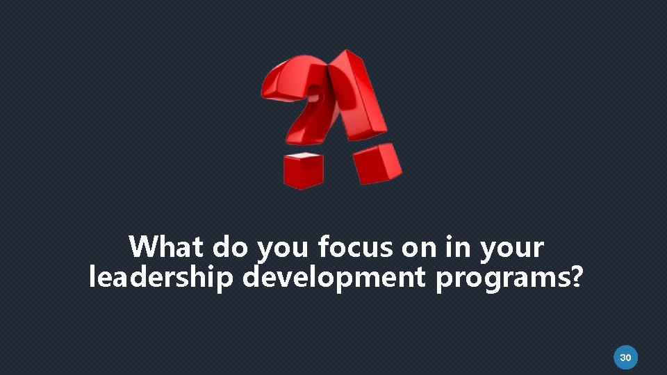 What do you focus on in your leadership development programs? 30 