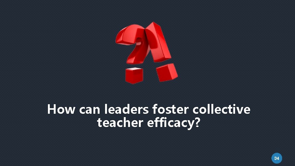 How can leaders foster collective teacher efficacy? 34 