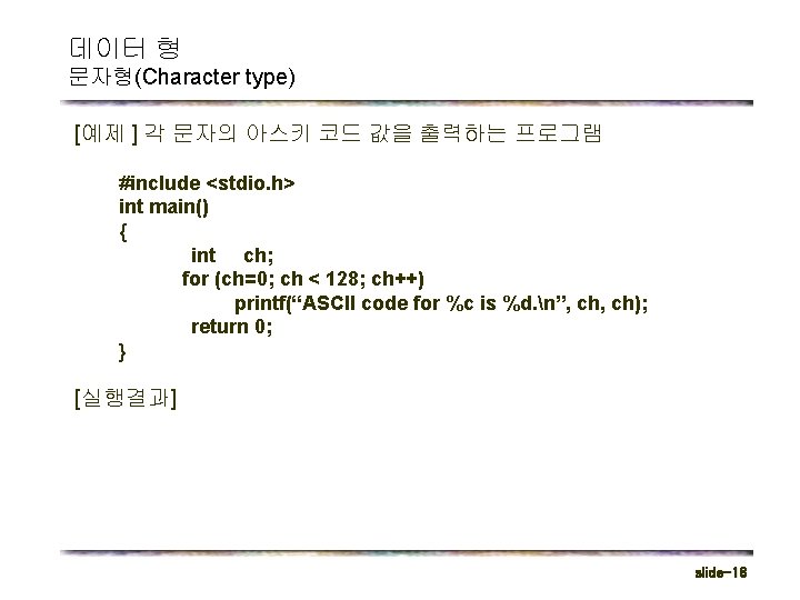 데이터 형 문자형(Character type) [예제 ] 각 문자의 아스키 코드 값을 출력하는 프로그램 #include