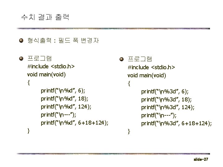 수치 결과 출력 형식출력 : 필드 폭 변경자 프로그램 #include <stdio. h> void main(void)