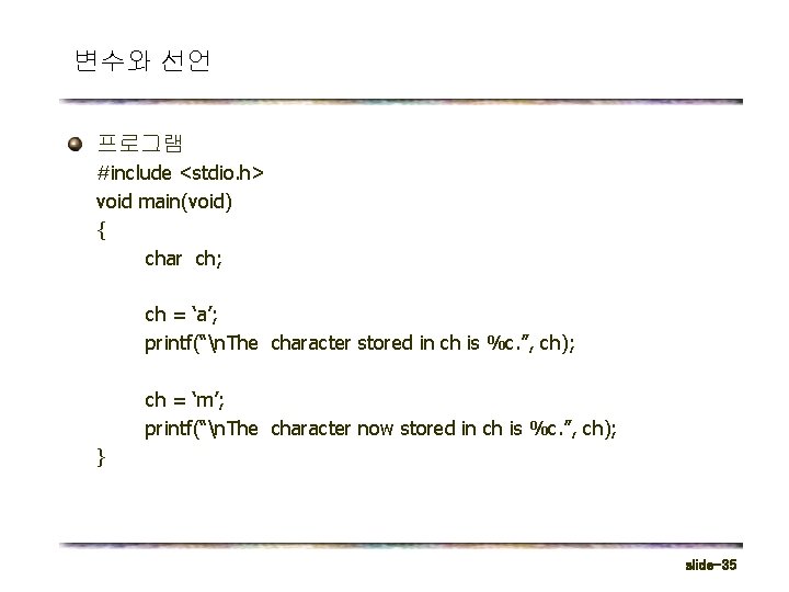 변수와 선언 프로그램 #include <stdio. h> void main(void) { char ch; ch = ‘a’;