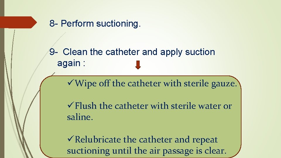 8 - Perform suctioning. 9 - Clean the catheter and apply suction again :