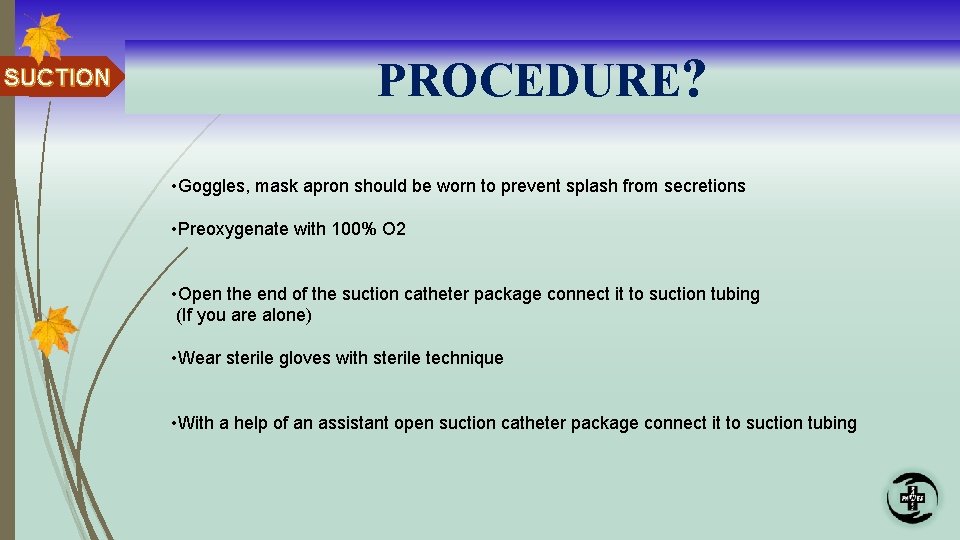 SUCTION PROCEDURE? • Goggles, mask apron should be worn to prevent splash from secretions