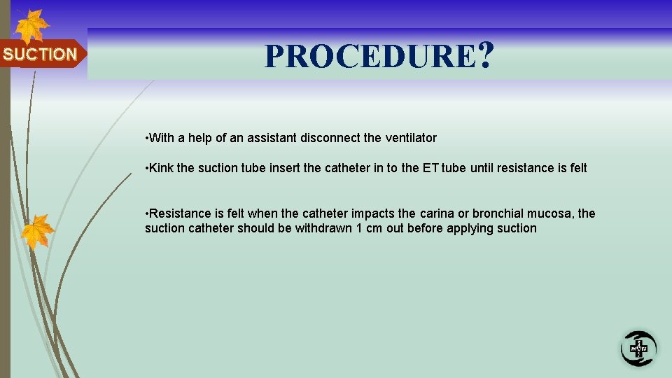 SUCTION PROCEDURE? • With a help of an assistant disconnect the ventilator • Kink