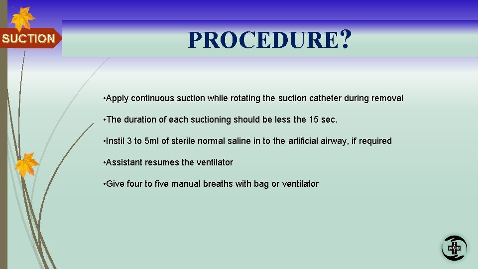 SUCTION PROCEDURE? • Apply continuous suction while rotating the suction catheter during removal •