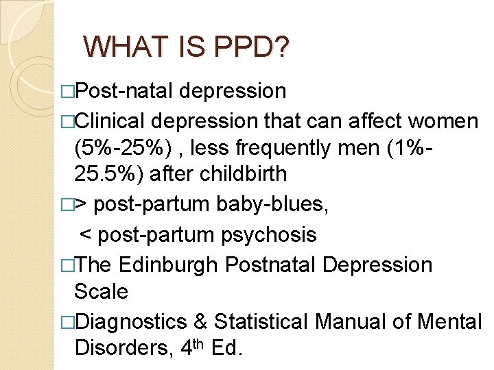 WHAT IS PPD? �Post-natal depression �Clinical depression that can affect women (5%-25%) , less