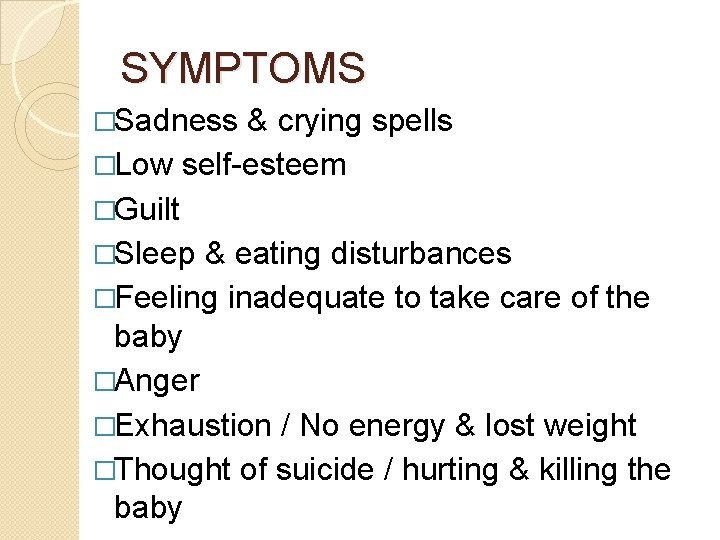 SYMPTOMS �Sadness & crying spells �Low self-esteem �Guilt �Sleep & eating disturbances �Feeling inadequate