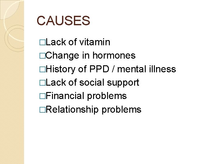 CAUSES �Lack of vitamin �Change in hormones �History of PPD / mental illness �Lack