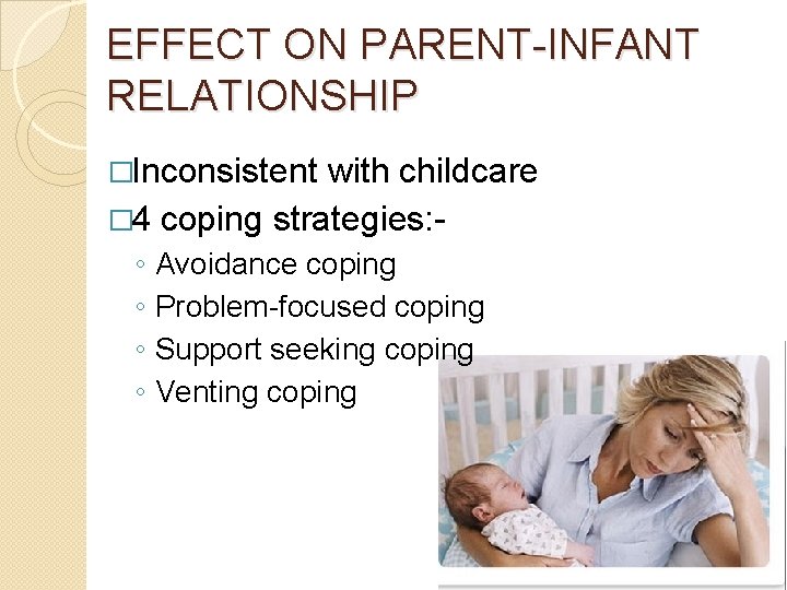 EFFECT ON PARENT-INFANT RELATIONSHIP �Inconsistent with childcare � 4 coping strategies: ◦ ◦ Avoidance