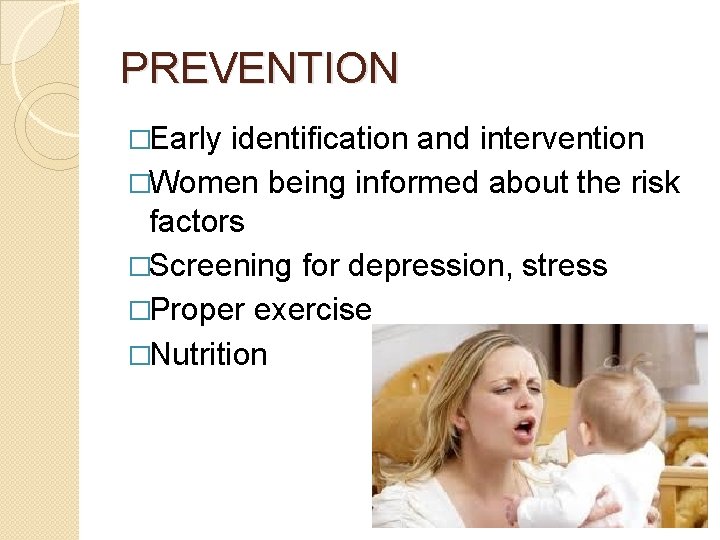 PREVENTION �Early identification and intervention �Women being informed about the risk factors �Screening for