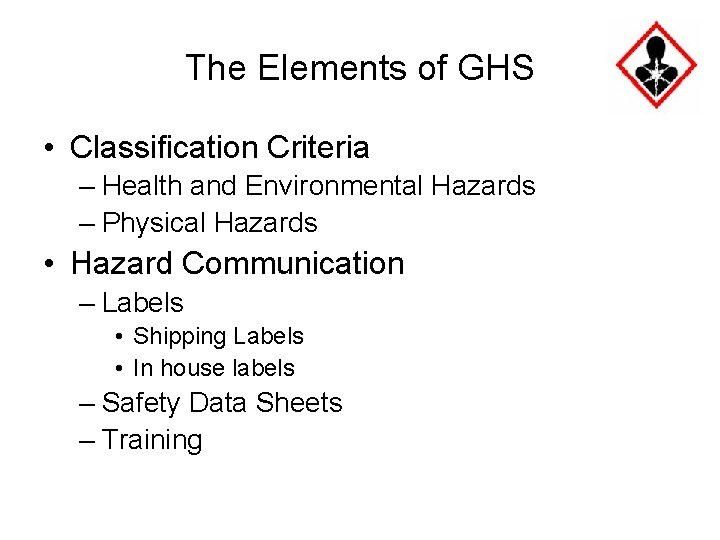 The Elements of GHS • Classification Criteria – Health and Environmental Hazards – Physical