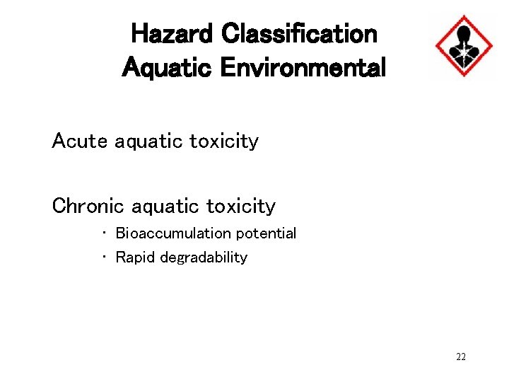 Hazard Classification Aquatic Environmental Acute aquatic toxicity Chronic aquatic toxicity • Bioaccumulation potential •