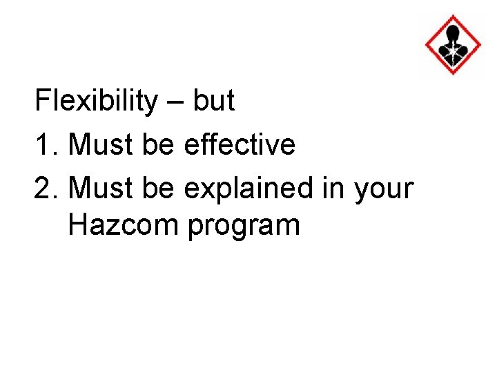 Flexibility – but 1. Must be effective 2. Must be explained in your Hazcom