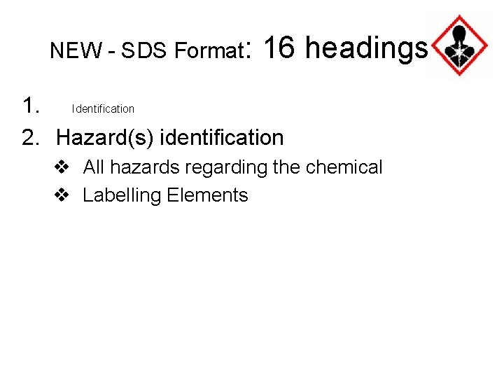 NEW - SDS Format: 16 headings 1. Identification 2. Hazard(s) identification v All hazards