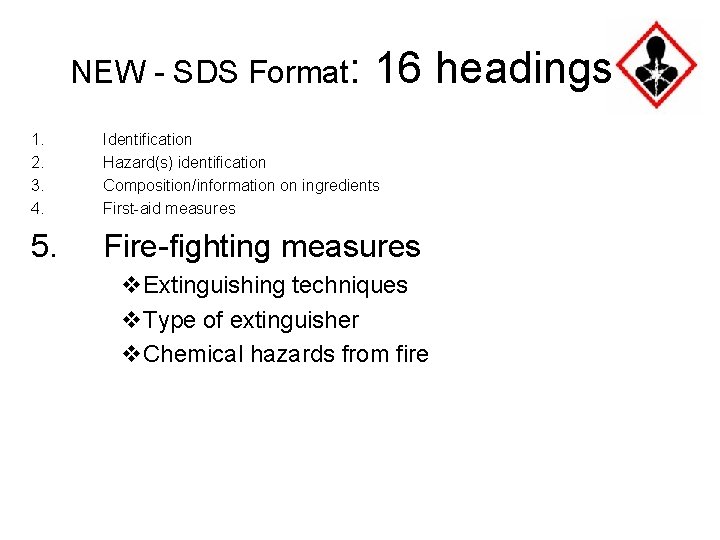 NEW - SDS Format: 16 headings 1. 2. 3. 4. Identification Hazard(s) identification Composition/information