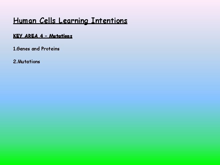 Human Cells Learning Intentions KEY AREA 4 – Mutations 1. Genes and Proteins 2.