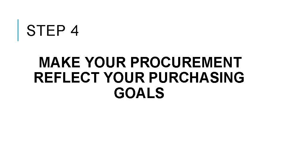 STEP 4 MAKE YOUR PROCUREMENT REFLECT YOUR PURCHASING GOALS 
