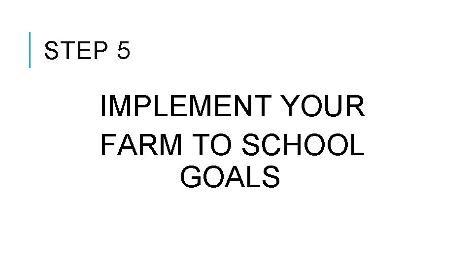 STEP 5 IMPLEMENT YOUR FARM TO SCHOOL GOALS 