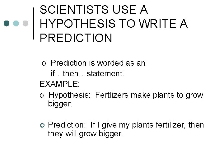 SCIENTISTS USE A HYPOTHESIS TO WRITE A PREDICTION o Prediction is worded as an