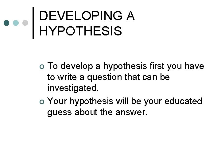 DEVELOPING A HYPOTHESIS To develop a hypothesis first you have to write a question