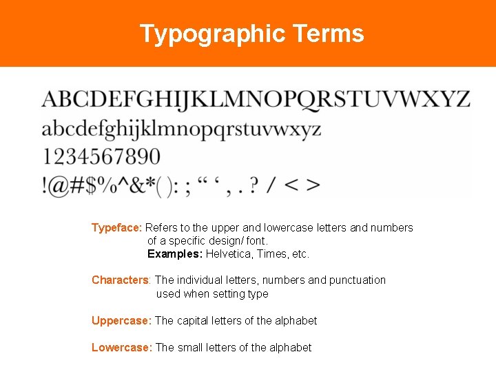 Typographic Terms Typeface: Refers to the upper and lowercase letters and numbers of a