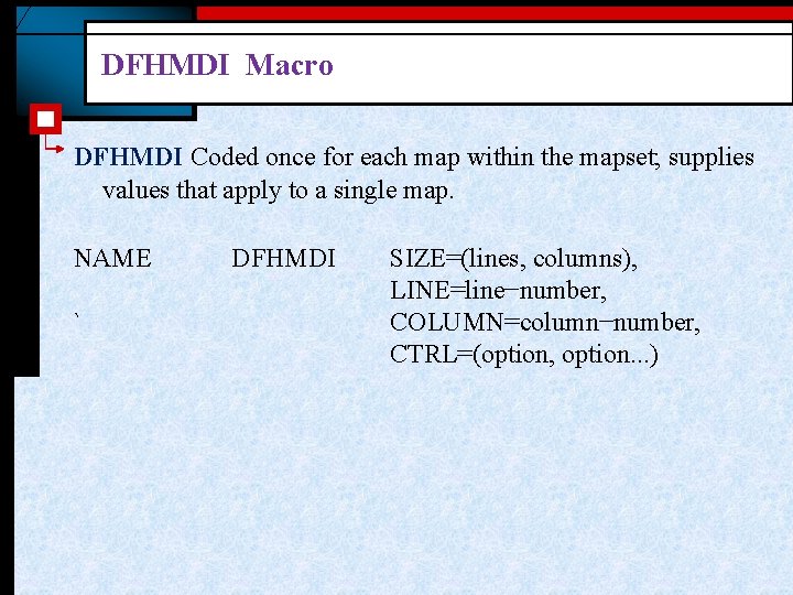 DFHMDI Macro DFHMDI Coded once for each map within the mapset; supplies values that
