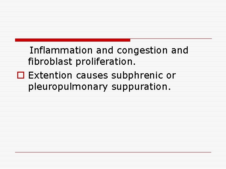 Inflammation and congestion and fibroblast proliferation. o Extention causes subphrenic or pleuropulmonary suppuration. 