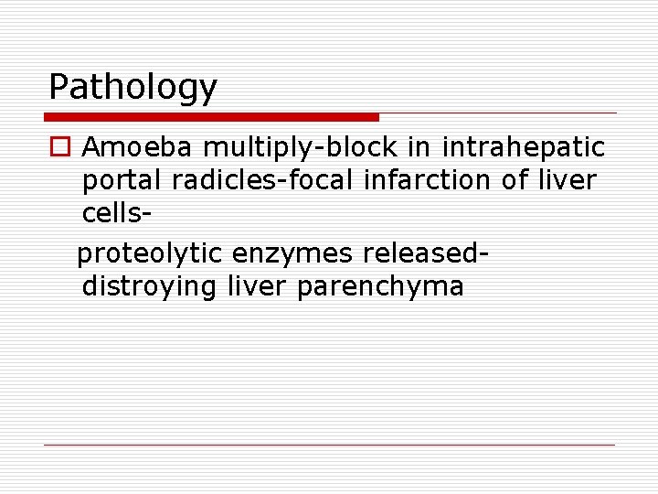 Pathology o Amoeba multiply-block in intrahepatic portal radicles-focal infarction of liver cellsproteolytic enzymes releaseddistroying