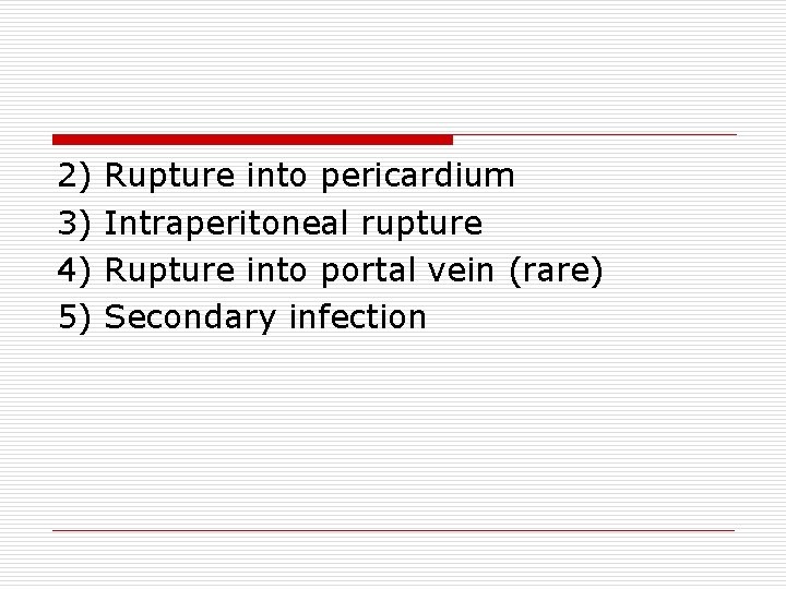 2) 3) 4) 5) Rupture into pericardium Intraperitoneal rupture Rupture into portal vein (rare)