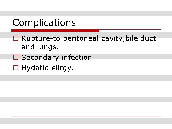 Complications o Rupture-to peritoneal cavity, bile duct and lungs. o Secondary infection o Hydatid