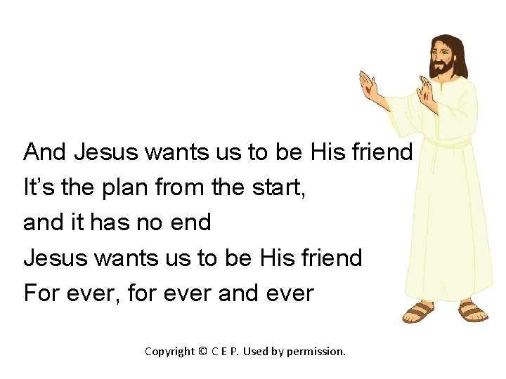 And Jesus wants us to be His friend It’s the plan from the start,
