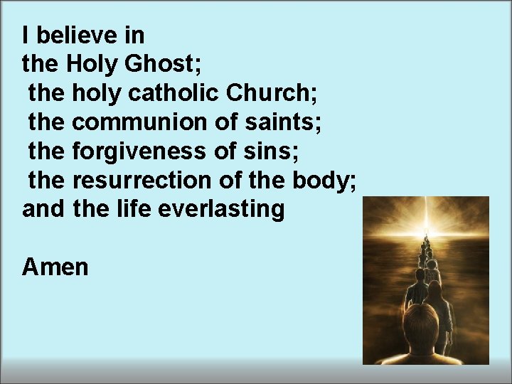 I believe in the Holy Ghost; the holy catholic Church; the communion of saints; I believe in the Holy Ghost; the holy catholic Church; the communion of saints;