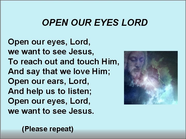 OPEN OUR EYES LORD Open our eyes, Lord, we want to see Jesus, To OPEN OUR EYES LORD Open our eyes, Lord, we want to see Jesus, To