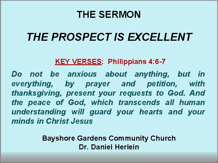 THE SERMON THE PROSPECT IS EXCELLENT KEY VERSES: Philippians 4: 6 -7 Do not THE SERMON THE PROSPECT IS EXCELLENT KEY VERSES: Philippians 4: 6 -7 Do not