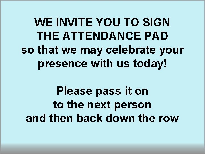 WE INVITE YOU TO SIGN THE ATTENDANCE PAD so that we may celebrate your WE INVITE YOU TO SIGN THE ATTENDANCE PAD so that we may celebrate your